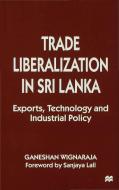Trade Liberalisation in Sri Lanka: Exports, Technology and Industrial Policy di Ganeshan Wignaraja edito da PALGRAVE MACMILLAN LTD