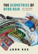 The Geometries Of Afro Asia di Joan Kee edito da University Of California Press