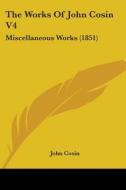 The Works Of John Cosin V4: Miscellaneous Works (1851) di John Cosin edito da Kessinger Publishing, Llc