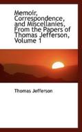Memoir, Correspondence, And Miscellanies, From The Papers Of Thomas Jefferson, Volume 1 di Thomas Jefferson edito da Bibliolife
