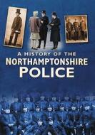 A History of the Northamptonshire Police di Richard Cowley edito da The History Press