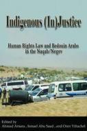 Indigenous (In)Justice - Human Rights Law and Bedouin Arabs in the Naqab/Negev di Ahmad Amara edito da Harvard University Press