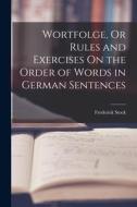 Wortfolge, Or Rules and Exercises On the Order of Words in German Sentences di Frederick Stock edito da LEGARE STREET PR