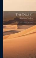 The Desert: Further Study in Natural Appearances di John Charles Van Dyke edito da LEGARE STREET PR