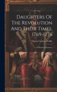 Daughters Of The Revolution And Their Times, 1769-1776: A Historical Romance di Charles Carleton Coffin edito da LEGARE STREET PR