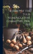 Report of the Tulip Nomenclature Committee, 1914-1915 di Anonymous edito da LEGARE STREET PR