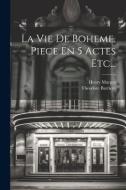 La Vie De Boheme, Piece En 5 Actes Etc... di Theodore Barriere, Henry Murger edito da LEGARE STREET PR