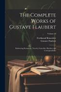 The Complete Works of Gustave Flaubert: Embracing Romances, Travels, Comedies, Sketches and Correspondence; Volume 10 di Gustave Flaubert, Ferdinand Brunetière edito da LEGARE STREET PR