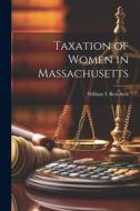 Taxation of Women in Massachusetts di Bowdi William I. (William Ingersoll) edito da LEGARE STREET PR