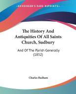 The History And Antiquities Of All Saints Church, Sudbury di Charles Badham edito da Kessinger Publishing Co
