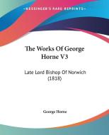 The Works of George Horne V3: Late Lord Bishop of Norwich (1818) di George Horne edito da Kessinger Publishing