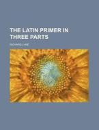 The Latin Primer In Three Parts di Richard Lyne edito da Rarebooksclub.com