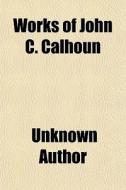 Works Of John C. Calhoun di Unknown Author edito da General Books