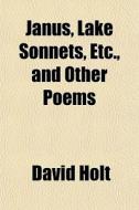Janus, Lake Sonnets, Etc., and Other Poems di David Holt edito da Rarebooksclub.com