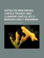 Notes On Wentwood, Castle Troggy And Lla di Charles Octavius S. Morgan edito da Rarebooksclub.com