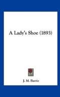 A Lady's Shoe (1893) di James Matthew Barrie edito da Kessinger Publishing