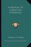 A Manual of Christian Evidences di George P. Fisher edito da Kessinger Publishing