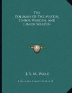 The Columns of the Master, Senior Warden, and Junior Warden di J. S. M. Ward edito da Kessinger Publishing