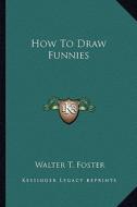 How to Draw Funnies di Walter T. Foster edito da Kessinger Publishing
