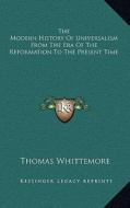 The Modern History of Universalism from the Era of the Reformation to the Present Time di Thomas Whittemore edito da Kessinger Publishing