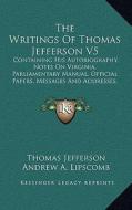 The Writings of Thomas Jefferson V5: Containing His Autobiography, Notes on Virginia, Parliamentary Manual, Official Papers, Messages and Addresses, a di Thomas Jefferson edito da Kessinger Publishing