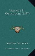 Valence Et Valladolid (1877) di Antoine De LaTour edito da Kessinger Publishing