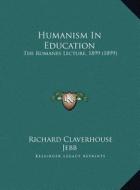 Humanism in Education: The Romanes Lecture, 1899 (1899) the Romanes Lecture, 1899 (1899) di Richard Claverhouse Jebb edito da Kessinger Publishing