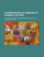 Autobiographical Memoirs Of Thomas Fletcher; Of Liverpool (obiit 1850); Written In The Year 1843 di U S Government, Thomas Fletcher edito da Rarebooksclub.com