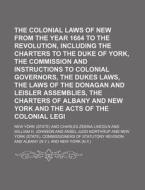 The Colonial Laws Of New York From The Year 1664 To The Revolution, Including The Charters To The Duke Of York, The Commission And Instructions To Col di New York edito da General Books Llc