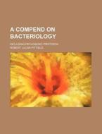 A Compend on Bacteriology; Including Pathogenic Protozoa di Robert Lucas Pitfield edito da Rarebooksclub.com