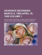 Hearings Beginning March 9, 1908-April 30, 1908 Volume 1 di United States Resolution edito da Rarebooksclub.com