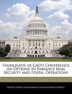 Highlights Of Gao\'s Conference On Options To Enhance Mail Security And Postal Operations edito da Bibliogov