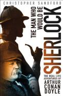 The Man Who Would Be Sherlock: The Real-Life Adventures of Arthur Conan Doyle di Christopher Sandford edito da THOMAS DUNNE BOOKS