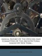 Annual Report Of The Officers And Committees Of The Architectural League Of New York... edito da Nabu Press