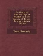 Incidents of Pioneer Days at Guelph and the County of Bruce di David Kennedy edito da Nabu Press