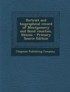 Portrait and Biographical Record of Montgomery and Bond Counties, Illinois - Primary Source Edition edito da Nabu Press
