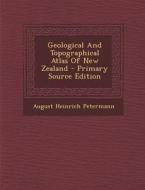 Geological and Topographical Atlas of New Zealand - Primary Source Edition di August Heinrich Petermann edito da Nabu Press