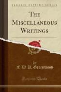 The Miscellaneous Writings (classic Reprint) di F W P Greenwood edito da Forgotten Books