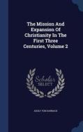 The Mission And Expansion Of Christianity In The First Three Centuries, Volume 2 di Adolf Von Harnack edito da Sagwan Press