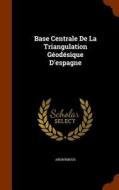 Base Centrale De La Triangulation Geodesique D'espagne di Anonymous edito da Arkose Press