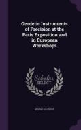 Geodetic Instruments Of Precision At The Paris Exposition And In European Workshops di George Davidson edito da Palala Press