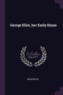George Eliot, Her Early Home di Anonymous edito da CHIZINE PUBN