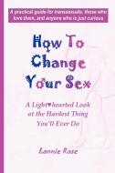 How to Change Your Sex di Lannie Rose edito da Lulu.com