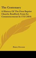 The Centenary: A History Of The First Baptist Church, Bradford, From Its Commencement In 1753 (1854) di Henry Dowson edito da Kessinger Publishing, Llc