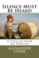 Silence Must Be Heard: A Collection of Poetry di Alexander Starr M. D. edito da Createspace