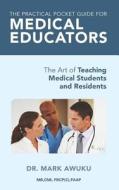The Practical Pocket Guide for Medical Educators: The Art of Teaching Medical Students and Residents di Mark Awuku, Dr Mark Awuku edito da Createspace