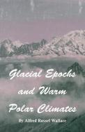 Glacial Epochs and Warm Polar Climates di Alfred Russel Wallace edito da Read Books