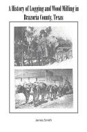 A History of Logging and Wood Milling in Brazoria County, Texas di James Smith edito da iUniverse