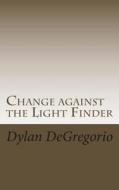 Change Against the Light Finder di Dylan T. DeGregorio edito da Createspace