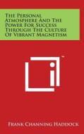 The Personal Atmosphere and the Power for Success Through the Culture of Vibrant Magnetism di Frank Channing Haddock edito da Literary Licensing, LLC